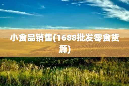 小食品销售(1688批发零食货源)
