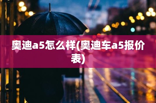 奥迪a5怎么样(奥迪车a5报价表)