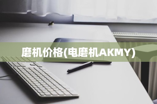 磨机价格(电磨机AKMY)