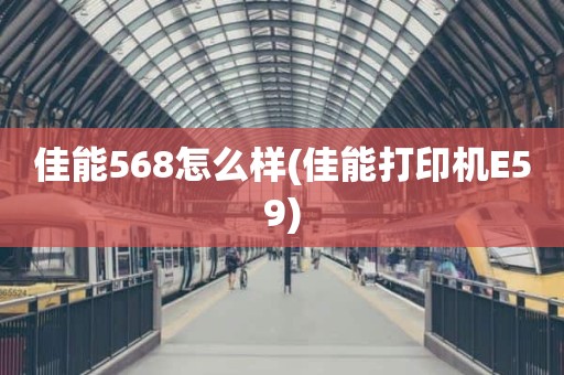 佳能568怎么样(佳能打印机E59)