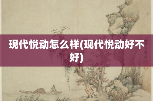现代悦动怎么样(现代悦动好不好)