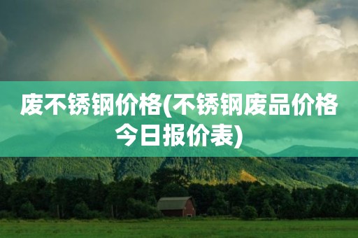 废不锈钢价格(不锈钢废品价格今日报价表)