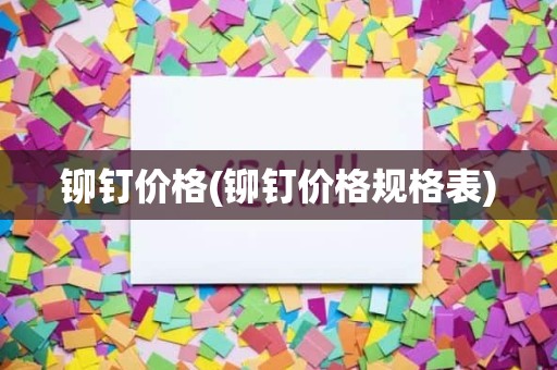 铆钉价格(铆钉价格规格表)