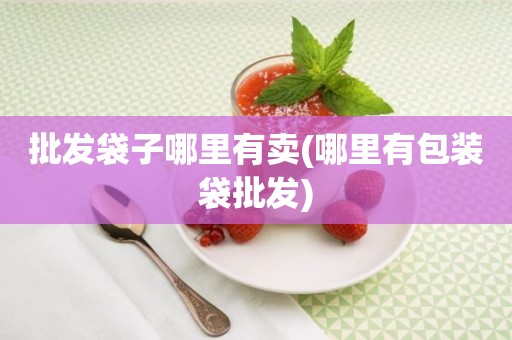 批发袋子哪里有卖(哪里有包装袋批发)
