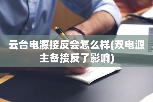 云台电源接反会怎么样(双电源主备接反了影响)