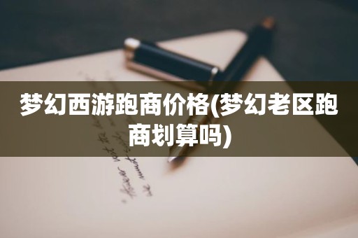 梦幻西游跑商价格(梦幻老区跑商划算吗)