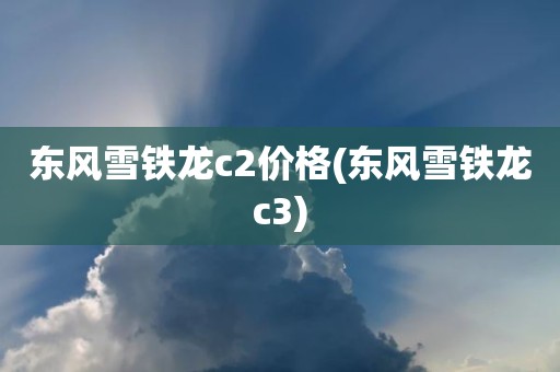 东风雪铁龙c2价格(东风雪铁龙c3)
