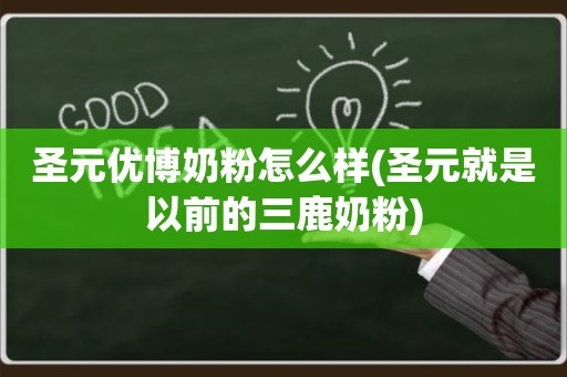 圣元优博奶粉怎么样(圣元就是以前的三鹿奶粉)