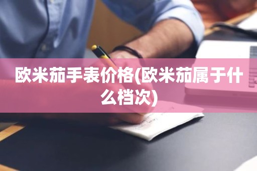 欧米茄手表价格(欧米茄属于什么档次)