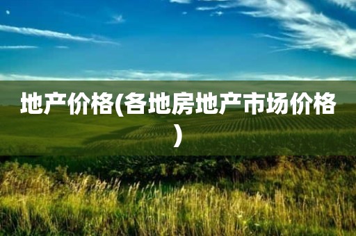 地产价格(各地房地产市场价格)
