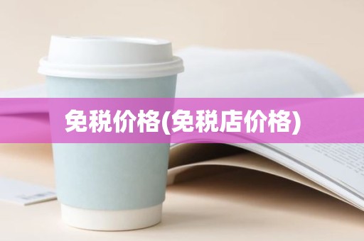 免税价格(免税店价格)