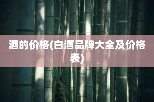 酒的价格(白酒品牌大全及价格表)