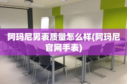 阿玛尼男表质量怎么样(阿玛尼官网手表)
