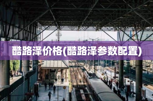 酷路泽价格(酷路泽参数配置)