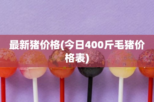 最新猪价格(今日400斤毛猪价格表)