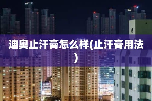 迪奥止汗膏怎么样(止汗膏用法)