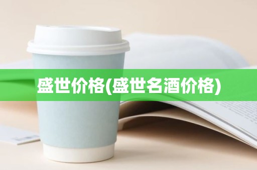 盛世价格(盛世名酒价格)