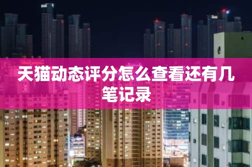 天猫动态评分怎么查看还有几笔记录
