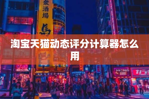 淘宝天猫动态评分计算器怎么用