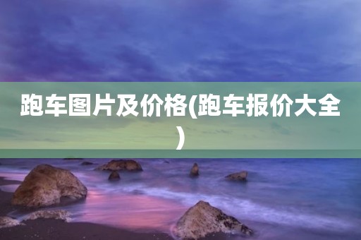 跑车图片及价格(跑车报价大全)