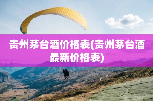 贵州茅台酒价格表(贵州茅台酒最新价格表)