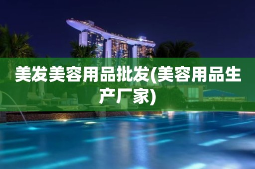 美发美容用品批发(美容用品生产厂家)