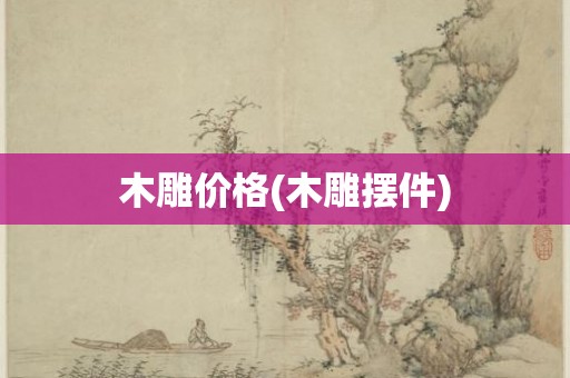 木雕价格(木雕摆件)
