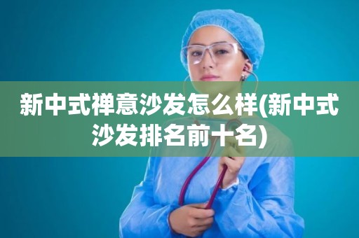 新中式禅意沙发怎么样(新中式沙发排名前十名)