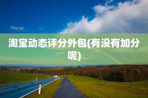 淘宝动态评分外包(有没有加分呢)