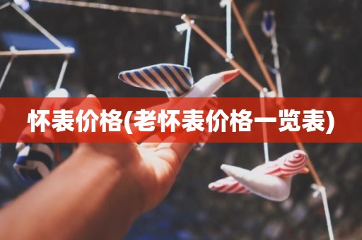 怀表价格(老怀表价格一览表)
