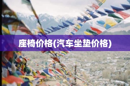 座椅价格(汽车坐垫价格)