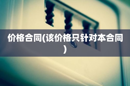价格合同(该价格只针对本合同)