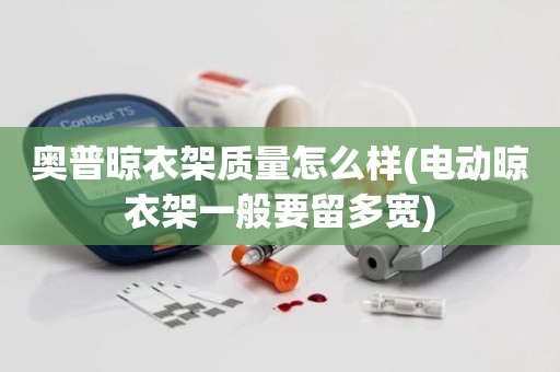 奥普晾衣架质量怎么样(电动晾衣架一般要留多宽)
