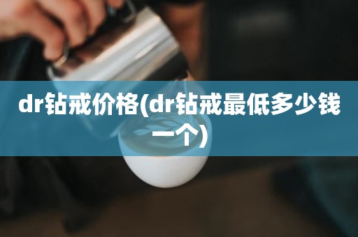 dr钻戒价格(dr钻戒最低多少钱一个)