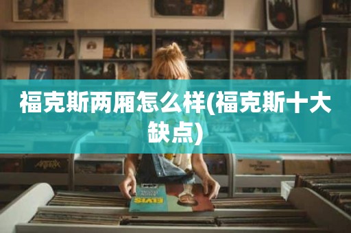 福克斯两厢怎么样(福克斯十大缺点)