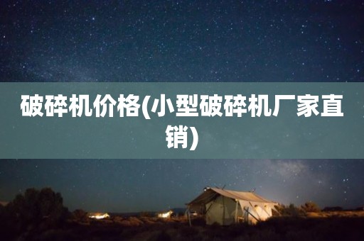 破碎机价格(小型破碎机厂家直销)