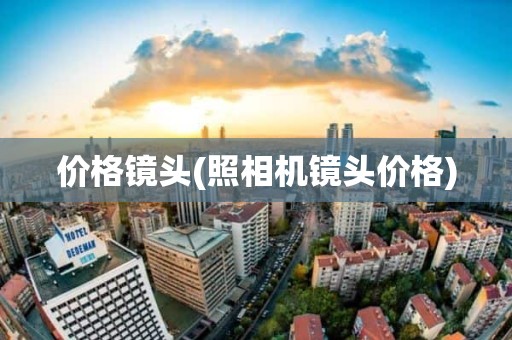 价格镜头(照相机镜头价格)