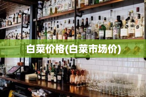 白菜价格(白菜市场价)