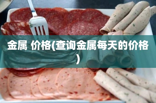金属 价格(查询金属每天的价格)