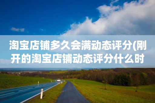 淘宝店铺多久会满动态评分(刚开的淘宝店铺动态评分什么时候开始显示)
