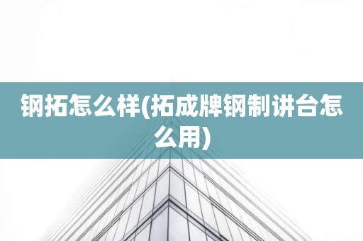 钢拓怎么样(拓成牌钢制讲台怎么用)