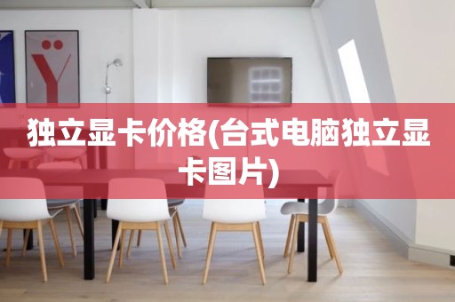 独立显卡价格(台式电脑独立显卡图片)