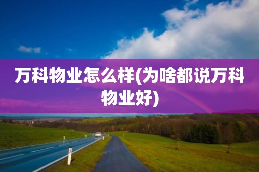 万科物业怎么样(为啥都说万科物业好)