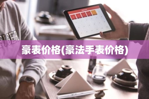 豪表价格(豪法手表价格)
