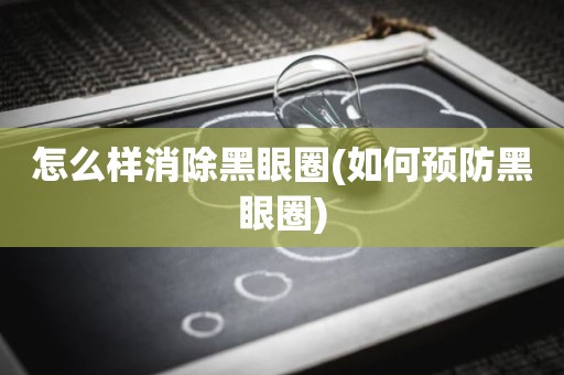 怎么样消除黑眼圈(如何预防黑眼圈)
