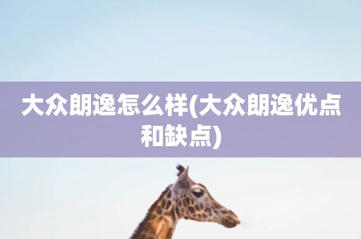 大众朗逸怎么样(大众朗逸优点和缺点)