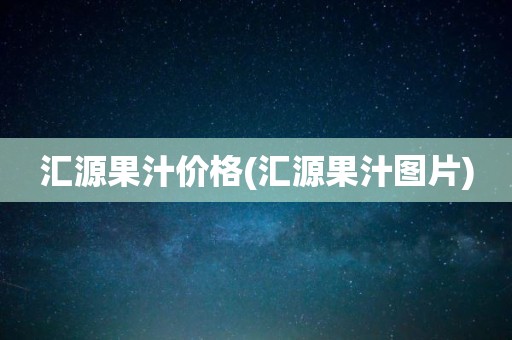 汇源果汁价格(汇源果汁图片)