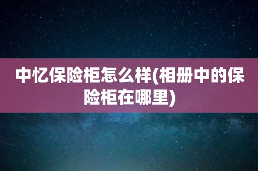 中忆保险柜怎么样(相册中的保险柜在哪里)