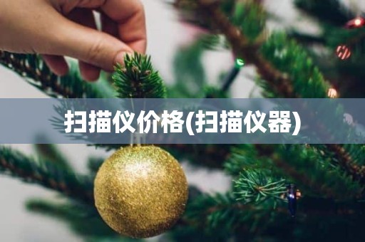 扫描仪价格(扫描仪器)