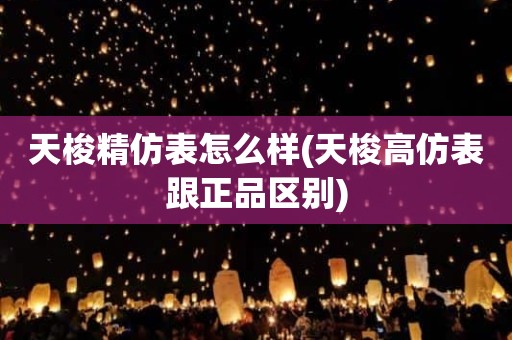 天梭精仿表怎么样(天梭高仿表跟正品区别)